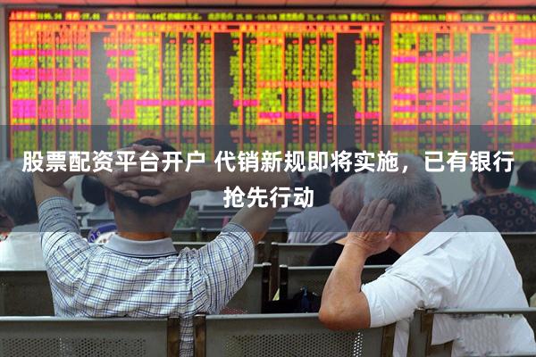 股票配资平台开户 代销新规即将实施，已有银行抢先行动