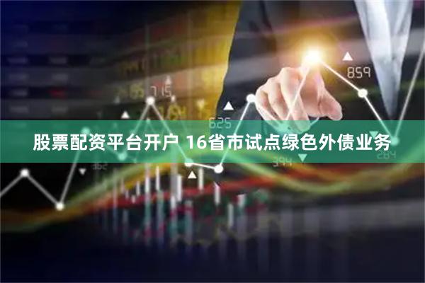 股票配资平台开户 16省市试点绿色外债业务