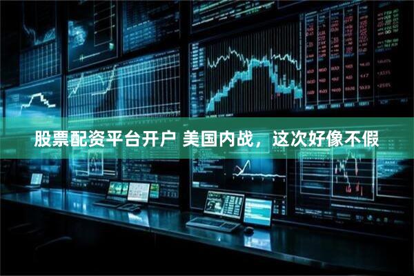 股票配资平台开户 美国内战，这次好像不假