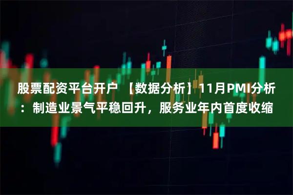股票配资平台开户 【数据分析】11月PMI分析：制造业景气平稳回升，服务业年内首度收缩