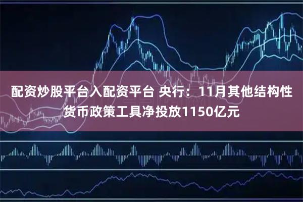 配资炒股平台入配资平台 央行：11月其他结构性货币政策工具净投放1150亿元
