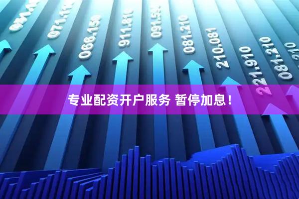 专业配资开户服务 暂停加息！