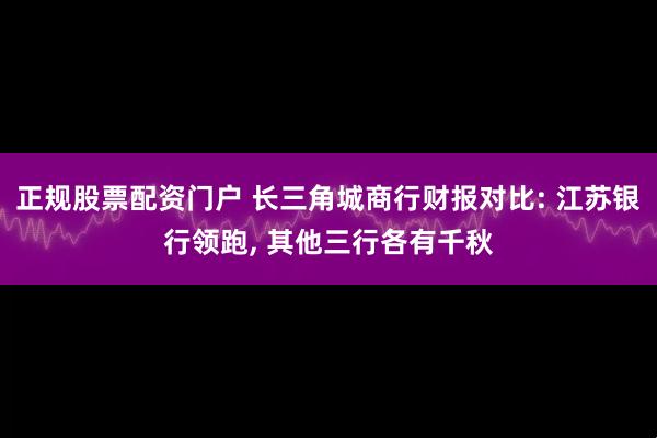 正规股票配资门户 长三角城商行财报对比: 江苏银行领跑, 其他三行各有千秋