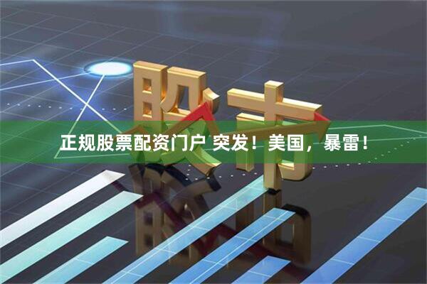 正规股票配资门户 突发！美国，暴雷！