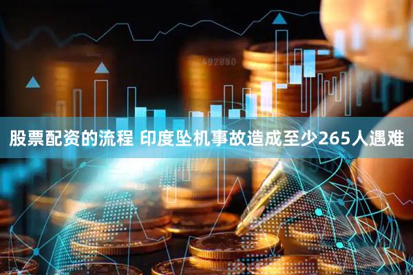 股票配资的流程 印度坠机事故造成至少265人遇难