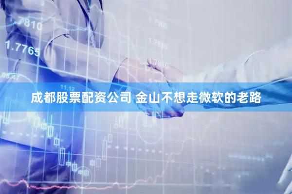 成都股票配资公司 金山不想走微软的老路