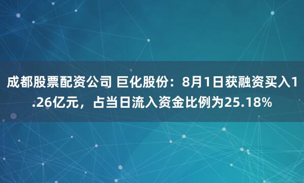 成都股票配资公司 巨化股份：8月1日获融资买入1.26亿元，占当日流入资金比例为25.18%
