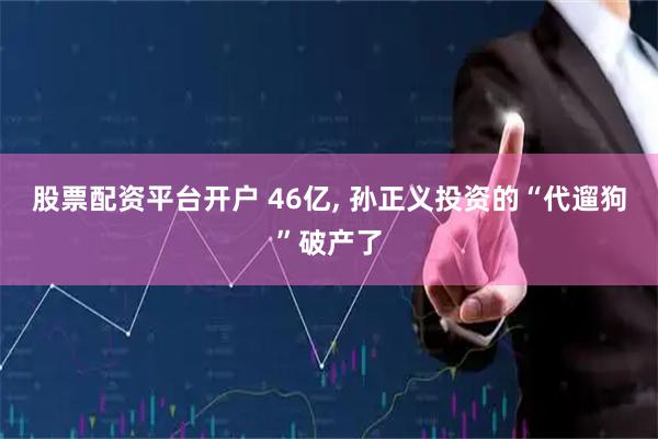 股票配资平台开户 46亿, 孙正义投资的“代遛狗”破产了