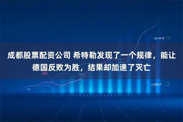 成都股票配资公司 希特勒发现了一个规律，能让德国反败为胜，结果却加速了灭亡